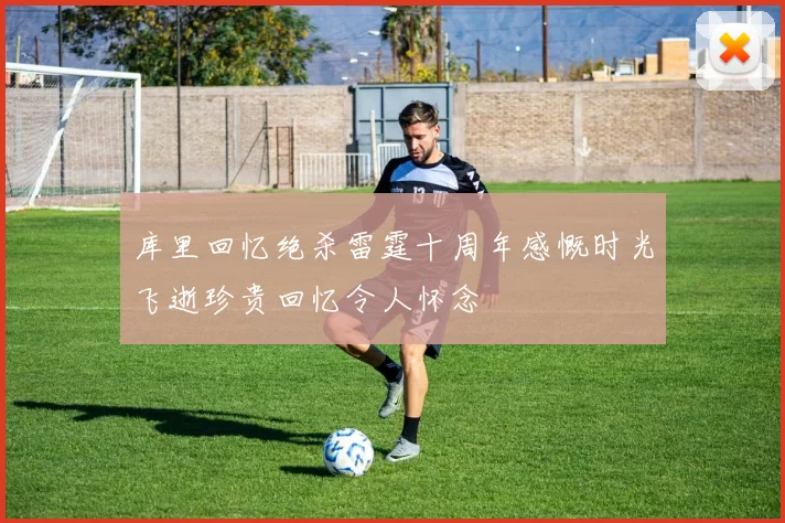 库里回忆绝杀雷霆十周年感慨时光飞逝珍贵回忆令人怀念