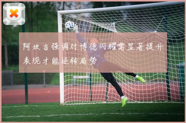 阿坎吉强调对博德闪耀需显著提升表现才能逆转局势