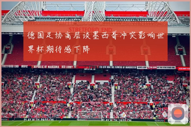 德国足协高层谈墨西哥冲突影响世界杯期待感下降