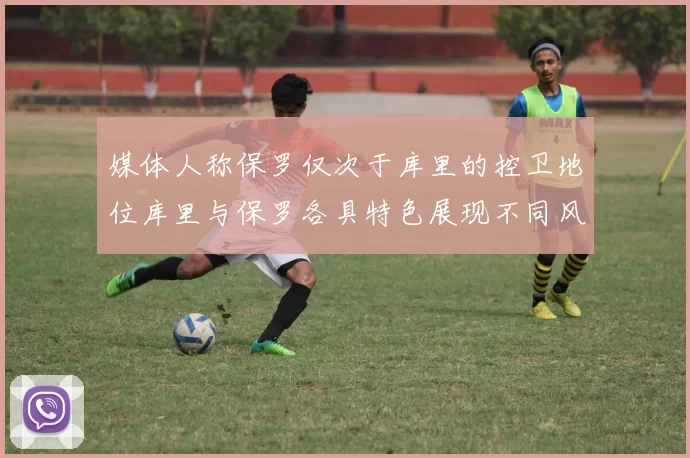 媒体人称保罗仅次于库里的控卫地位库里与保罗各具特色展现不同风格