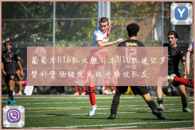 葡萄牙U16队大胜日本U16队迷你罗替补登场错失良机并助攻队友
