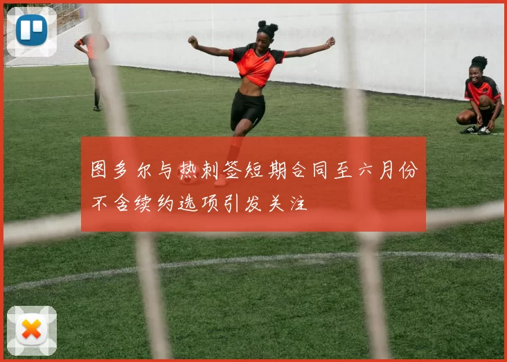 图多尔与热刺签短期合同至六月份不含续约选项引发关注
